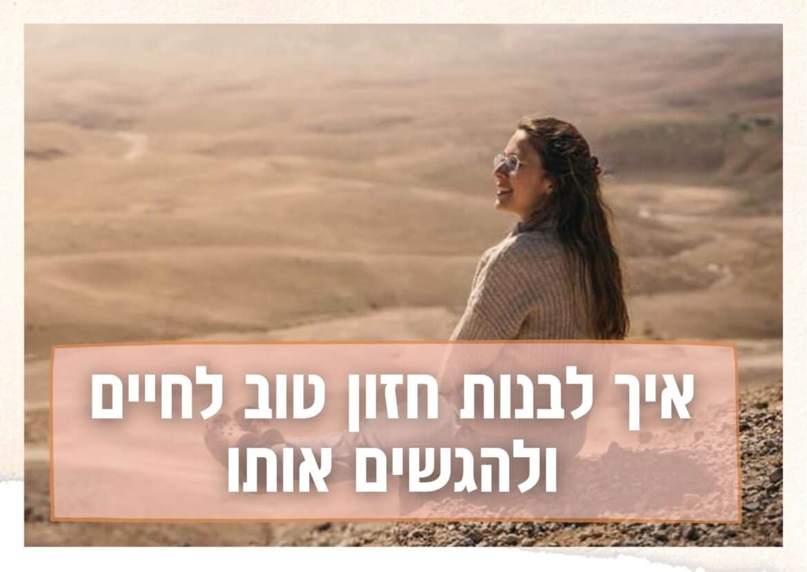 איך לבנות חזון טוב לחיים ולהגשים אותו